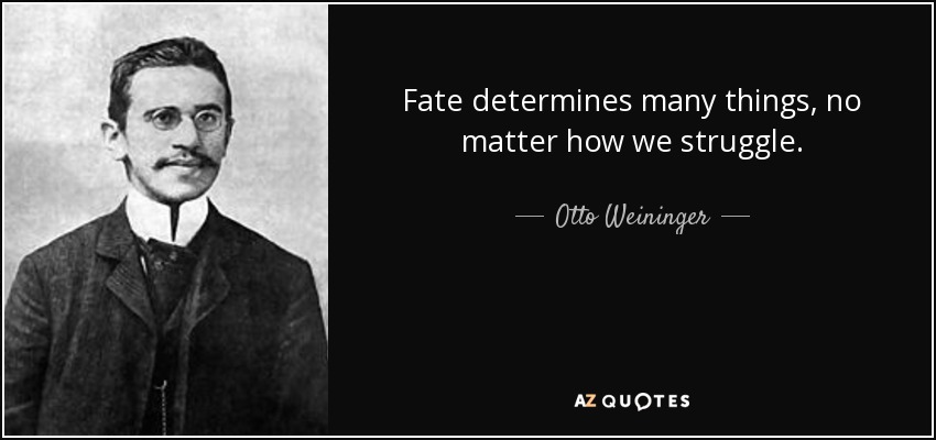 Fate determines many things, no matter how we struggle. - Otto Weininger