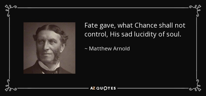Fate gave, what Chance shall not control, His sad lucidity of soul. - Matthew Arnold