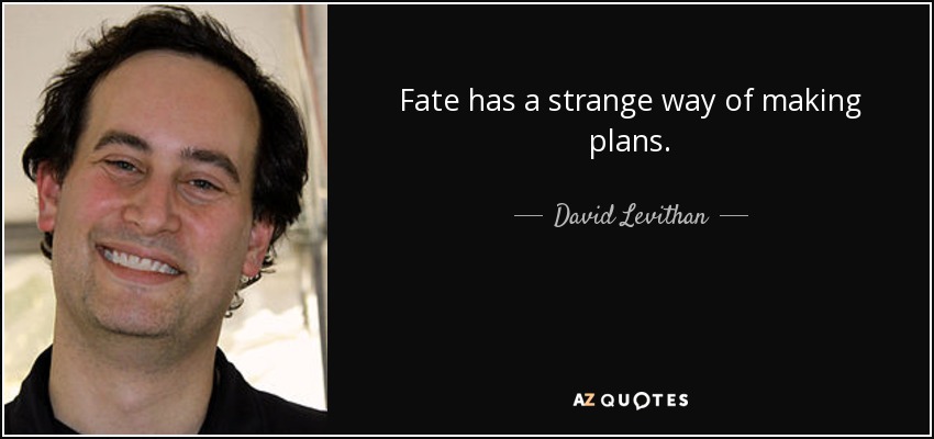 Fate has a strange way of making plans. - David Levithan