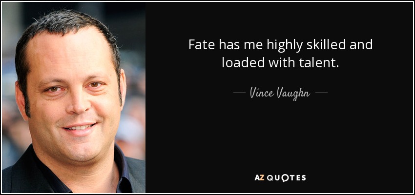 Fate has me highly skilled and loaded with talent. - Vince Vaughn