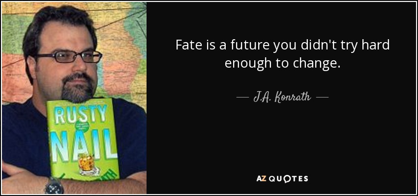 Fate is a future you didn't try hard enough to change. - J.A. Konrath
