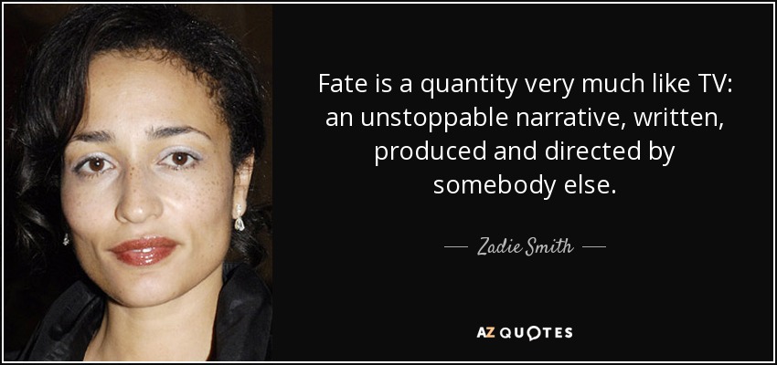 Fate is a quantity very much like TV: an unstoppable narrative, written, produced and directed by somebody else. - Zadie Smith