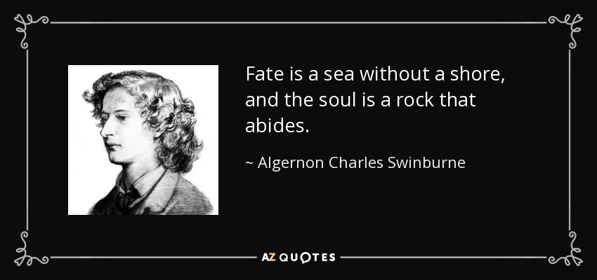 Fate is a sea without a shore, and the soul is a rock that abides. - Algernon Charles Swinburne