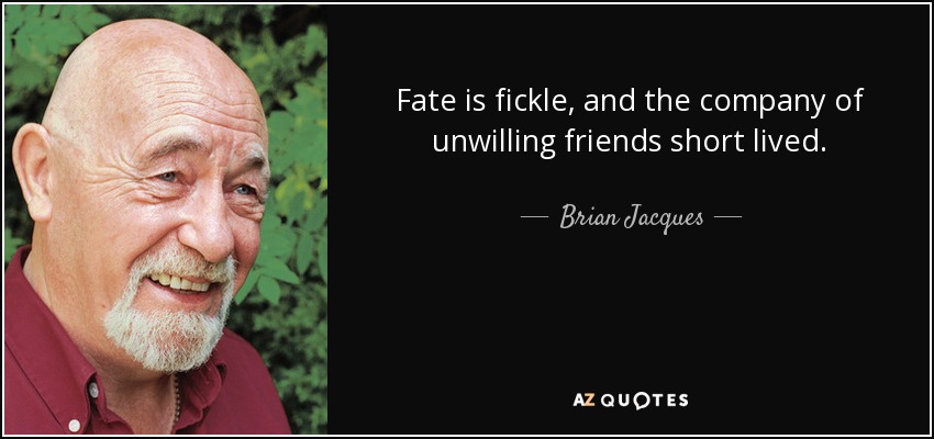 Fate is fickle, and the company of unwilling friends short lived. - Brian Jacques