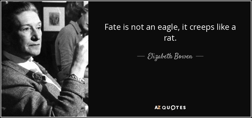 Fate is not an eagle, it creeps like a rat. - Elizabeth Bowen