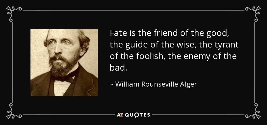 Fate is the friend of the good, the guide of the wise, the tyrant of the foolish, the enemy of the bad. - William Rounseville Alger
