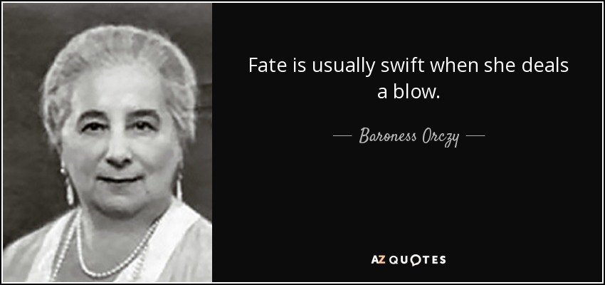 Fate is usually swift when she deals a blow. - Baroness Orczy