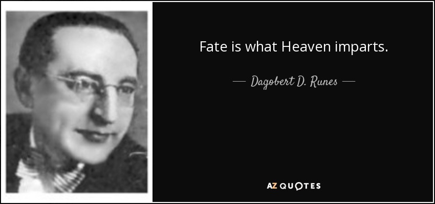 Fate is what Heaven imparts. - Dagobert D. Runes
