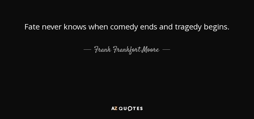 Fate never knows when comedy ends and tragedy begins. - Frank Frankfort Moore