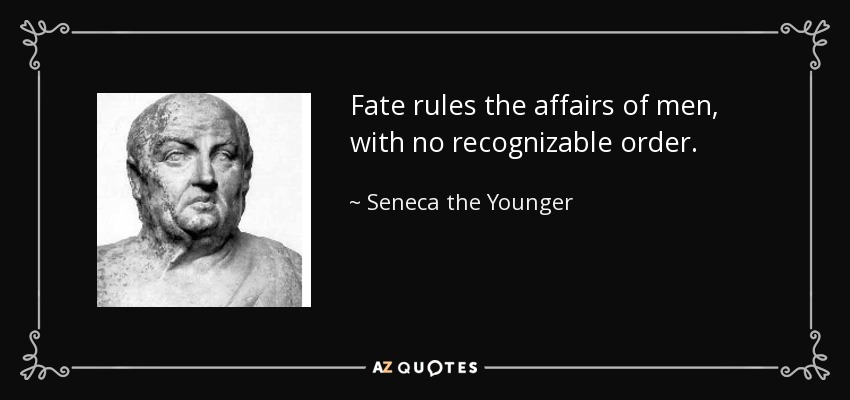 Fate rules the affairs of men, with no recognizable order. - Seneca the Younger