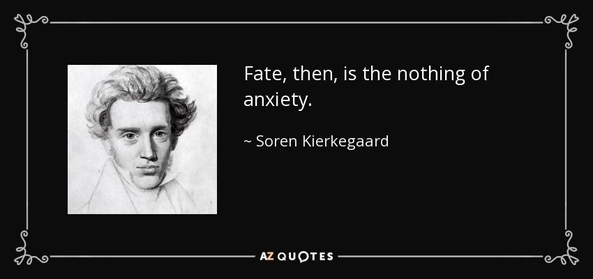 Fate, then, is the nothing of anxiety. - Soren Kierkegaard