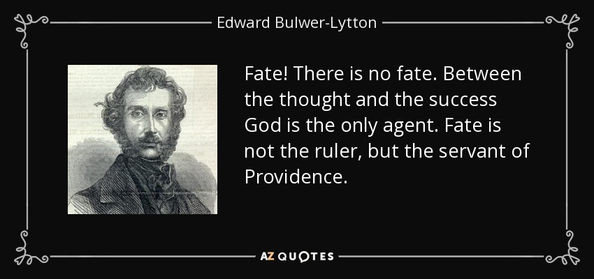 Fate! There is no fate. Between the thought and the success God is the only agent. Fate is not the ruler, but the servant of Providence. - Edward Bulwer-Lytton, 1st Baron Lytton