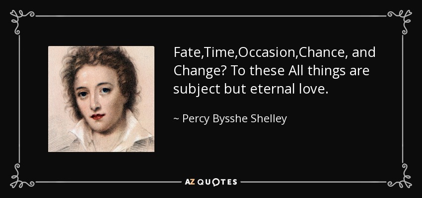 Fate,Time,Occasion,Chance, and Change? To these All things are subject but eternal love. - Percy Bysshe Shelley