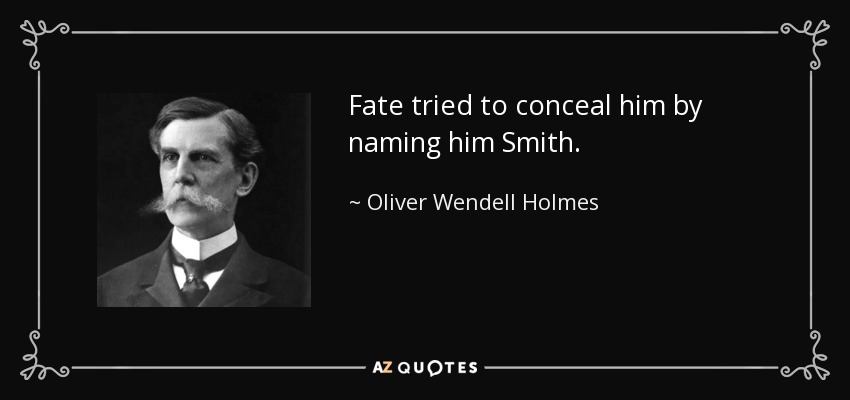 Fate tried to conceal him by naming him Smith. - Oliver Wendell Holmes, Jr.