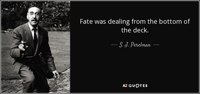Fate was dealing from the bottom of the deck. - S. J. Perelman