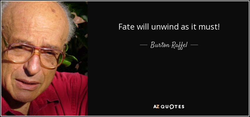 Fate will unwind as it must! - Burton Raffel