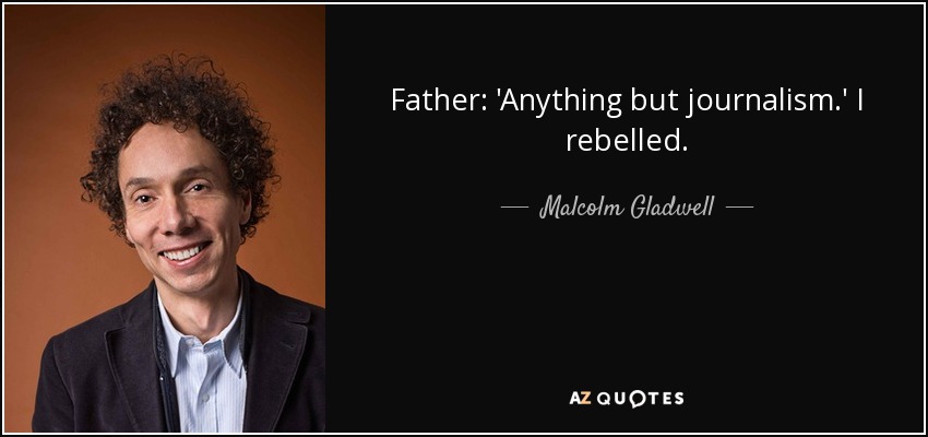 Father: 'Anything but journalism.' I rebelled. - Malcolm Gladwell