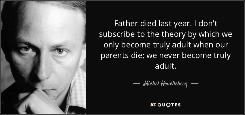 Father died last year. I don't subscribe to the theory by which we only become truly adult when our parents die; we never become truly adult. - Michel Houellebecq