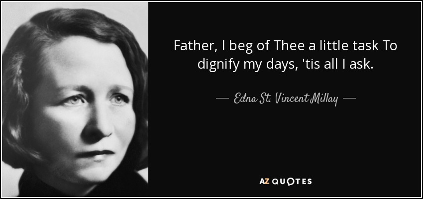 Father, I beg of Thee a little task To dignify my days, 'tis all I ask. - Edna St. Vincent Millay