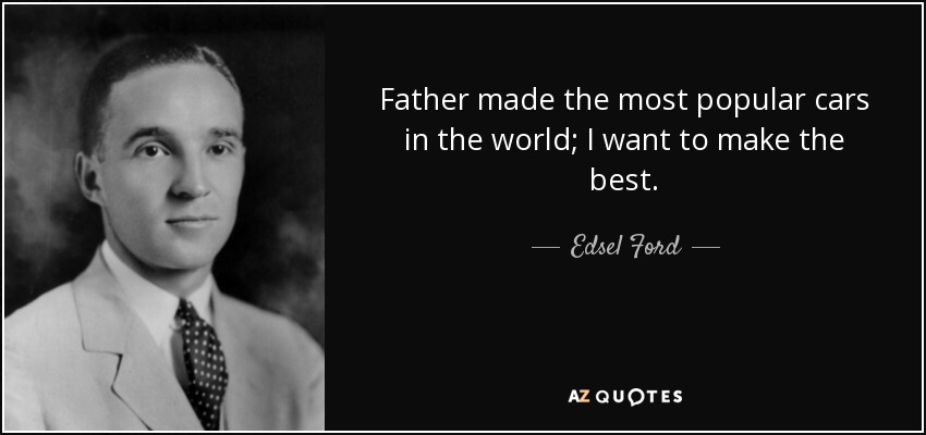 Father made the most popular cars in the world; I want to make the best. - Edsel Ford