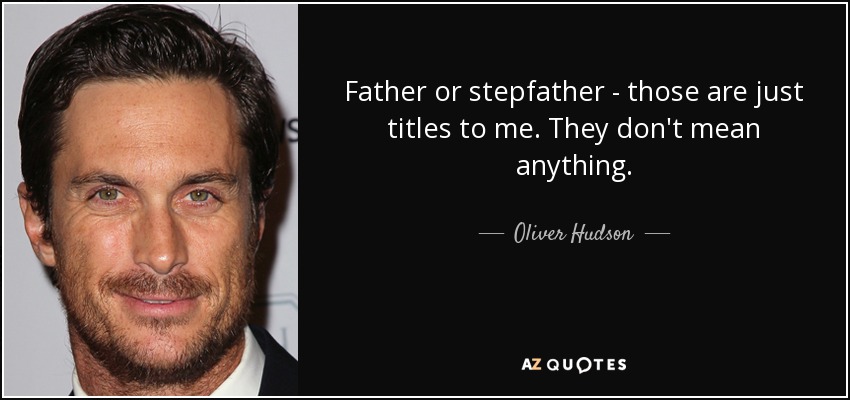 Father or stepfather - those are just titles to me. They don't mean anything. - Oliver Hudson
