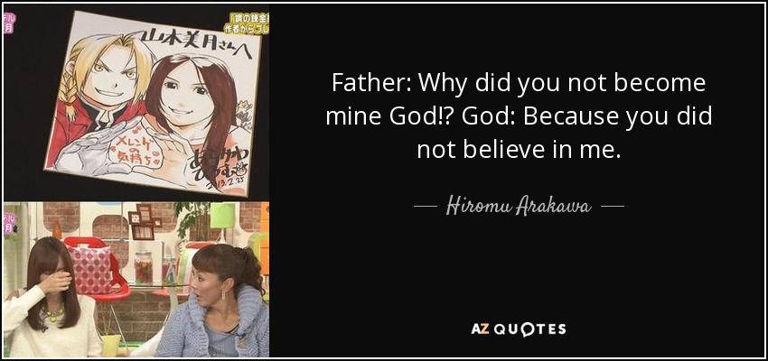 Father: Why did you not become mine God!? God: Because you did not believe in me. - Hiromu Arakawa