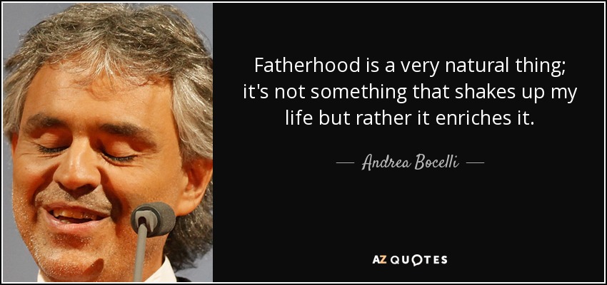 Fatherhood is a very natural thing; it's not something that shakes up my life but rather it enriches it. - Andrea Bocelli