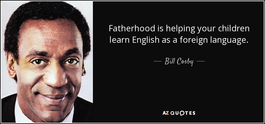 Fatherhood is helping your children learn English as a foreign language. - Bill Cosby