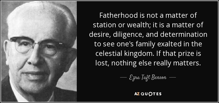 Fatherhood is not a matter of station or wealth; it is a matter of desire, diligence, and determination to see one's family exalted in the celestial kingdom. If that prize is lost, nothing else really matters. - Ezra Taft Benson