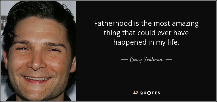 Fatherhood is the most amazing thing that could ever have happened in my life. - Corey Feldman