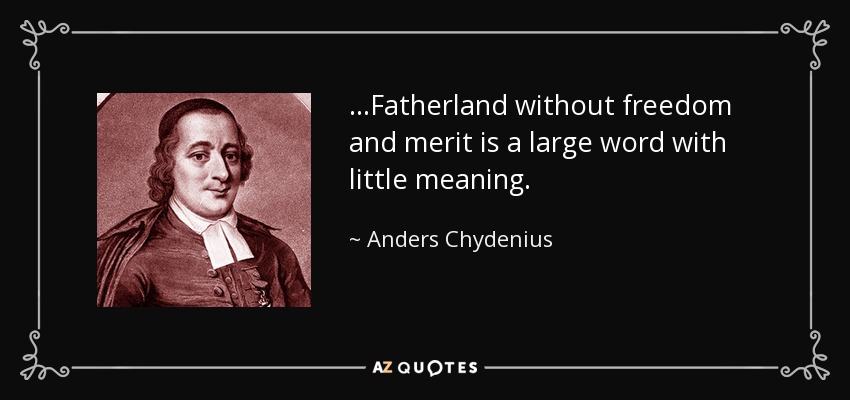 ...Fatherland without freedom and merit is a large word with little meaning. - Anders Chydenius