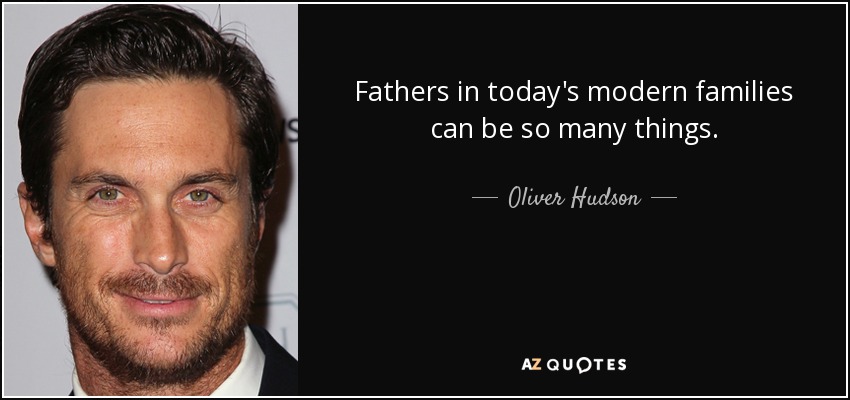 Fathers in today's modern families can be so many things. - Oliver Hudson