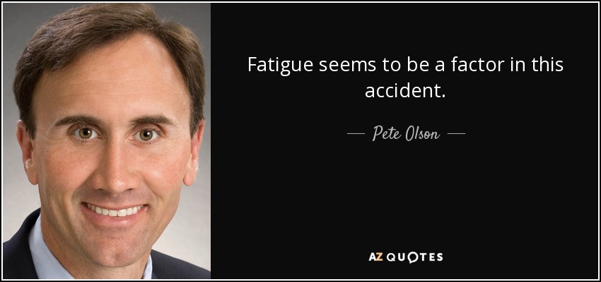 Fatigue seems to be a factor in this accident. - Pete Olson