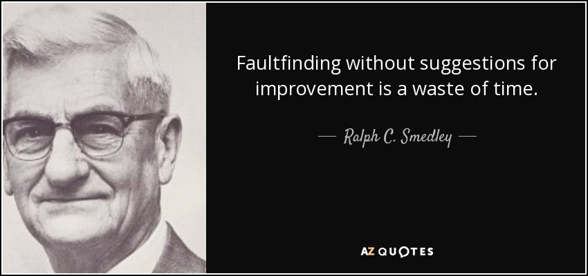 Faultfinding without suggestions for improvement is a waste of time. - Ralph C. Smedley