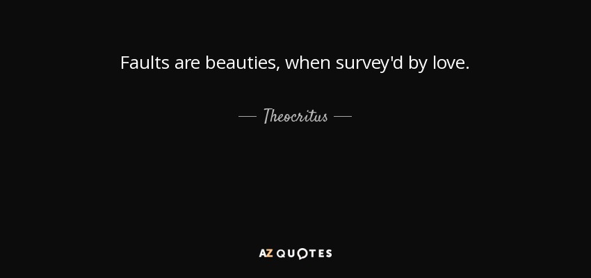 Faults are beauties, when survey'd by love. - Theocritus