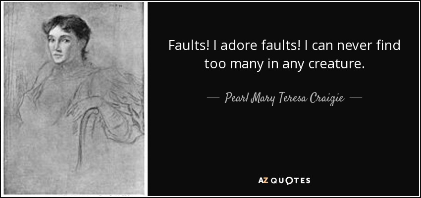 Faults! I adore faults! I can never find too many in any creature. - Pearl Mary Teresa Craigie