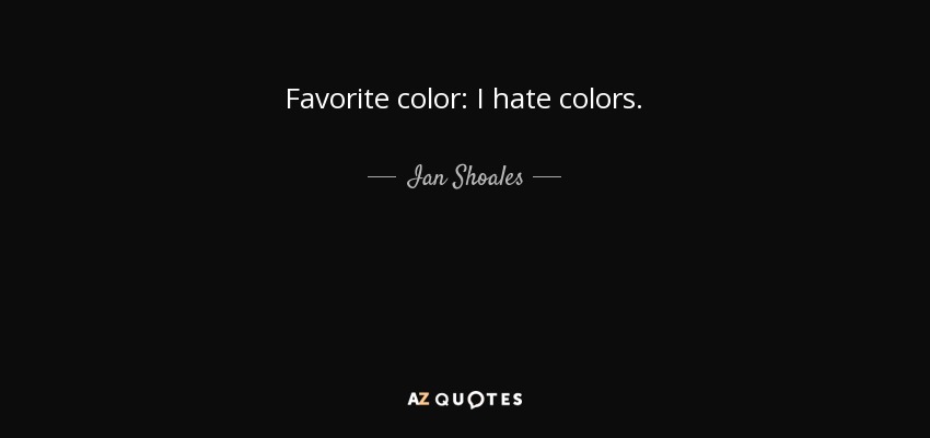 Favorite color: I hate colors. - Ian Shoales