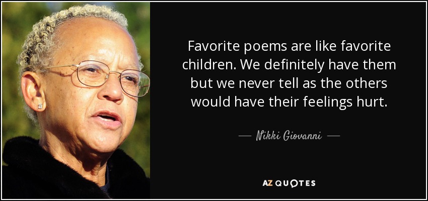 Favorite poems are like favorite children. We definitely have them but we never tell as the others would have their feelings hurt. - Nikki Giovanni
