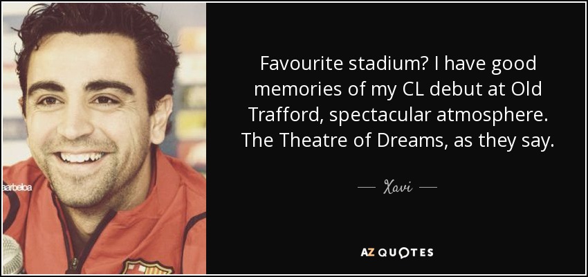 Favourite stadium? I have good memories of my CL debut at Old Trafford, spectacular atmosphere. The Theatre of Dreams, as they say. - Xavi