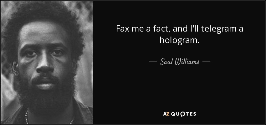 Fax me a fact, and I'll telegram a hologram. - Saul Williams