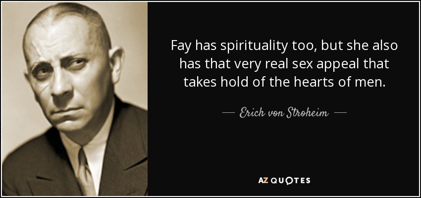 Fay has spirituality too, but she also has that very real sex appeal that takes hold of the hearts of men. - Erich von Stroheim