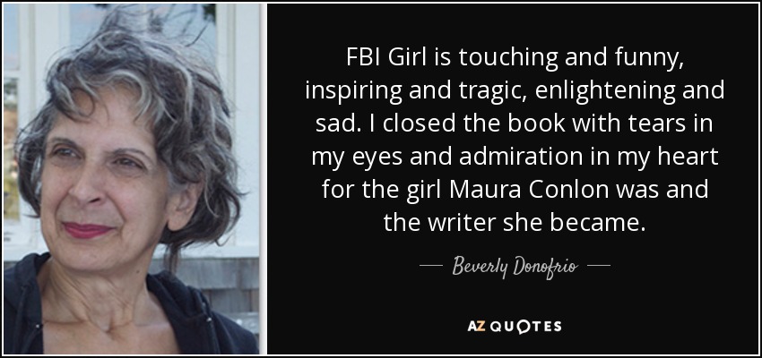 FBI Girl is touching and funny, inspiring and tragic, enlightening and sad. I closed the book with tears in my eyes and admiration in my heart for the girl Maura Conlon was and the writer she became. - Beverly Donofrio