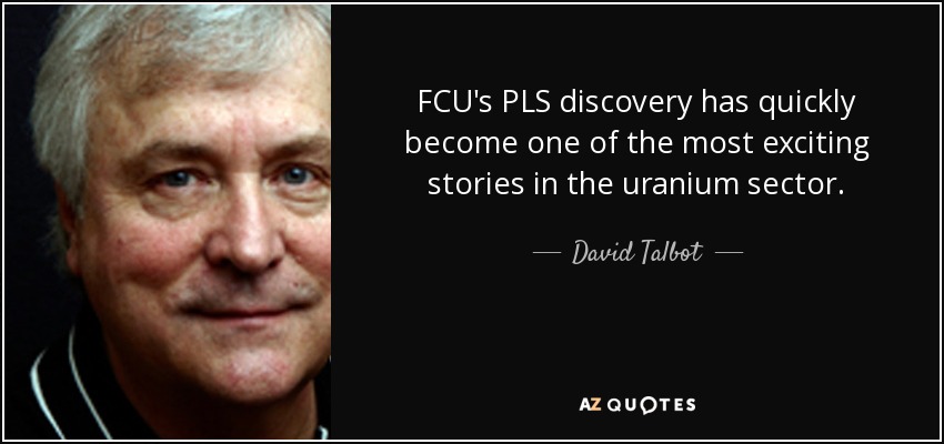 FCU's PLS discovery has quickly become one of the most exciting stories in the uranium sector. - David Talbot
