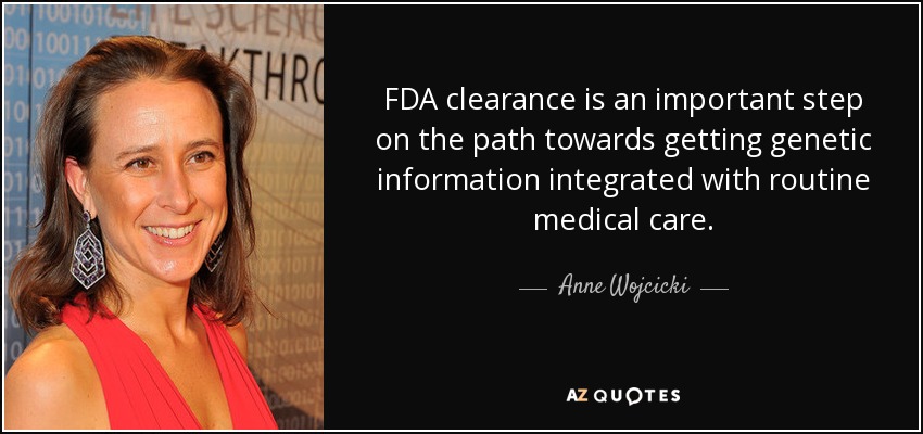 FDA clearance is an important step on the path towards getting genetic information integrated with routine medical care. - Anne Wojcicki