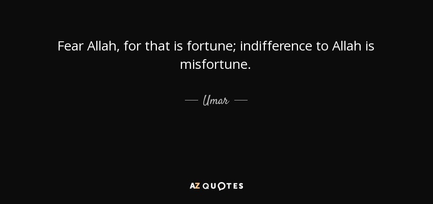 Fear Allah, for that is fortune; indifference to Allah is misfortune. - Umar