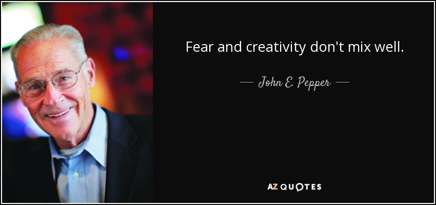 Fear and creativity don't mix well. - John E. Pepper, Jr.