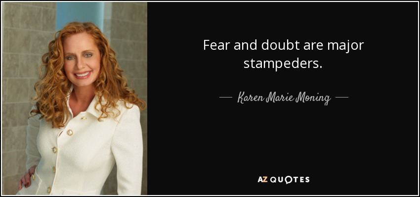 Fear and doubt are major stampeders. - Karen Marie Moning
