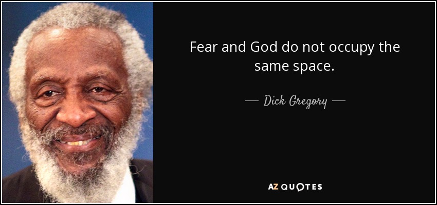 Fear and God do not occupy the same space. - Dick Gregory