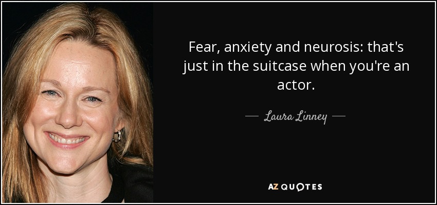 Fear, anxiety and neurosis: that's just in the suitcase when you're an actor. - Laura Linney