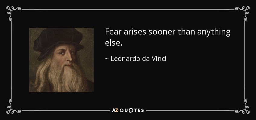 Fear arises sooner than anything else. - Leonardo da Vinci